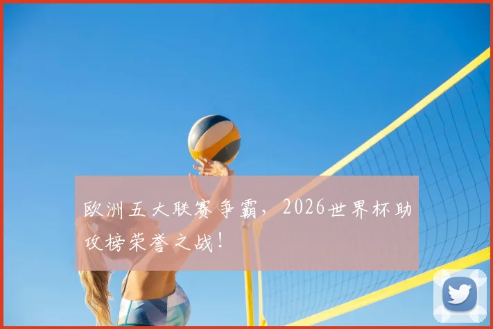 欧洲五大联赛争霸，2026世界杯助攻榜荣誉之战！