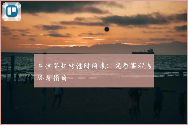 年世界杯转播时间表：完整赛程与观看指南