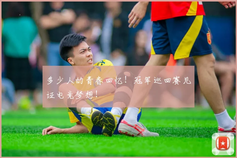 多少人的青春回忆！冠军巡回赛见证电竞梦想！