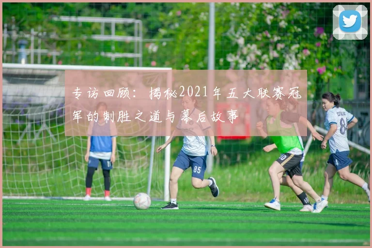 专访回顾：揭秘2021年五大联赛冠军的制胜之道与幕后故事