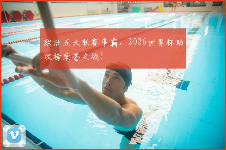 欧洲五大联赛争霸，2026世界杯助攻榜荣誉之战！