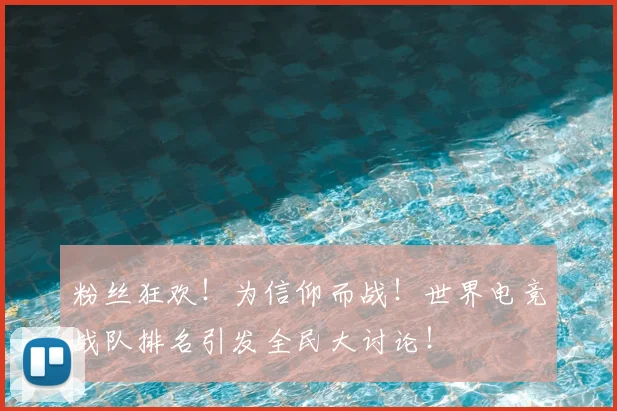 粉丝狂欢！为信仰而战！世界电竞战队排名引发全民大讨论！