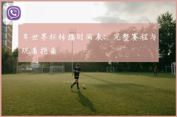 年世界杯转播时间表：完整赛程与观看指南