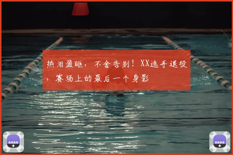 热泪盈眶，不舍告别！XX选手退役，赛场上的最后一个身影