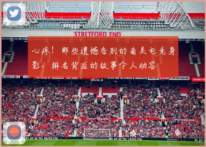 心疼！那些遗憾告别的南美电竞身影，排名背后的故事令人动容