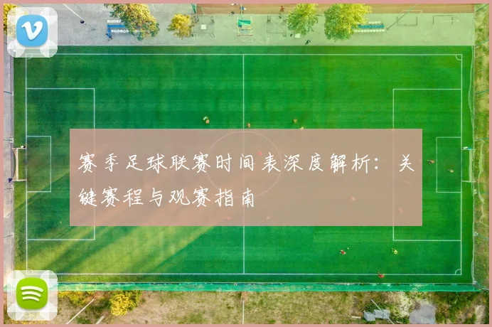 赛季足球联赛时间表深度解析:关键赛程与观赛指南