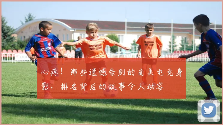 心疼！那些遗憾告别的南美电竞身影，排名背后的故事令人动容