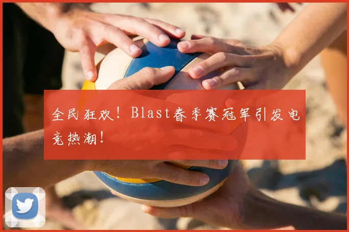 全民狂欢！Blast春季赛冠军引发电竞热潮！