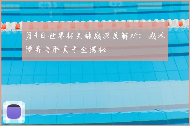 月4日世界杯关键战深度解析：战术博弈与胜负手全揭秘