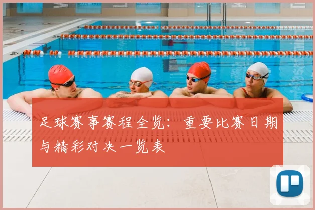 足球赛事赛程全览：重要比赛日期与精彩对决一览表